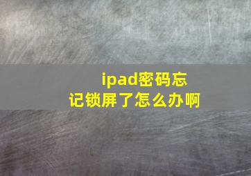 ipad密码忘记锁屏了怎么办啊