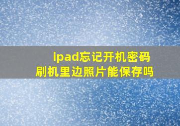 ipad忘记开机密码刷机里边照片能保存吗