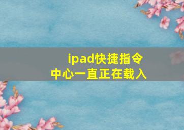 ipad快捷指令中心一直正在载入