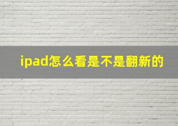 ipad怎么看是不是翻新的