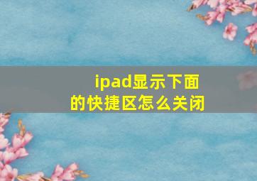 ipad显示下面的快捷区怎么关闭