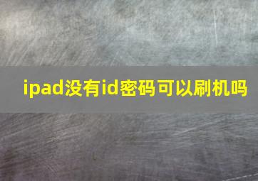 ipad没有id密码可以刷机吗