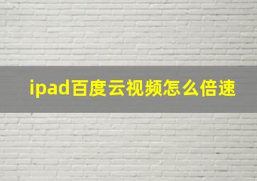 ipad百度云视频怎么倍速