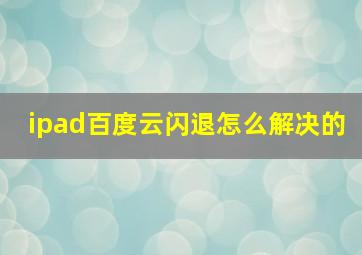 ipad百度云闪退怎么解决的