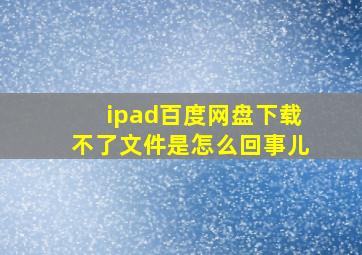 ipad百度网盘下载不了文件是怎么回事儿