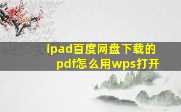 ipad百度网盘下载的pdf怎么用wps打开