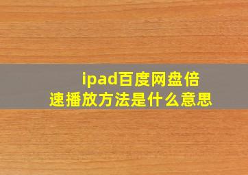 ipad百度网盘倍速播放方法是什么意思