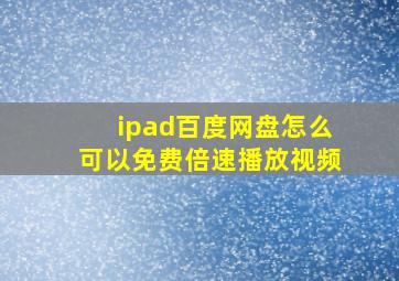 ipad百度网盘怎么可以免费倍速播放视频