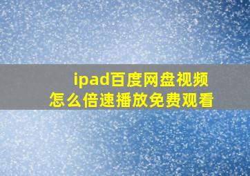 ipad百度网盘视频怎么倍速播放免费观看