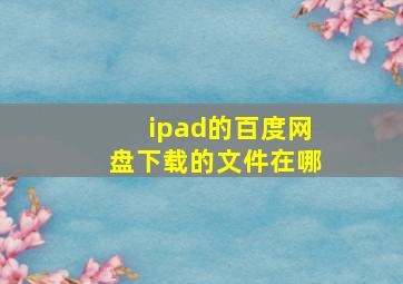 ipad的百度网盘下载的文件在哪