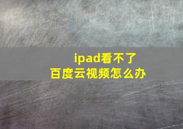 ipad看不了百度云视频怎么办