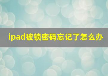 ipad被锁密码忘记了怎么办