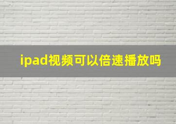 ipad视频可以倍速播放吗