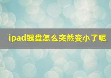 ipad键盘怎么突然变小了呢