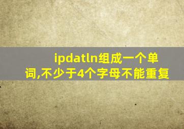 ipdatln组成一个单词,不少于4个字母不能重复