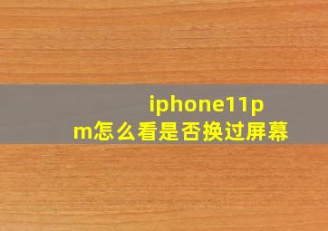 iphone11pm怎么看是否换过屏幕