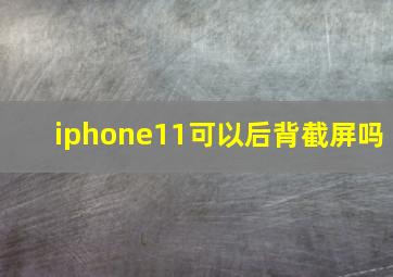 iphone11可以后背截屏吗