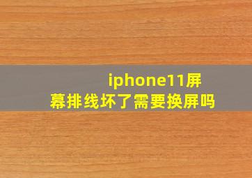 iphone11屏幕排线坏了需要换屏吗