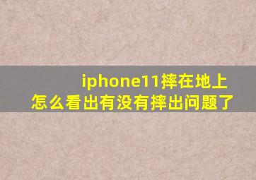 iphone11摔在地上怎么看出有没有摔出问题了