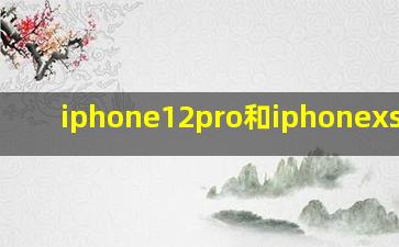 iphone12pro和iphonexs区别