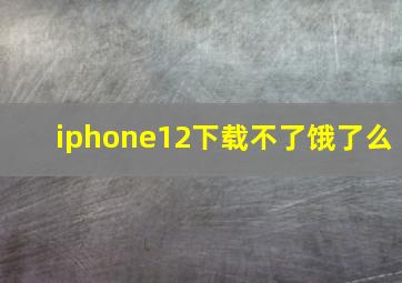 iphone12下载不了饿了么