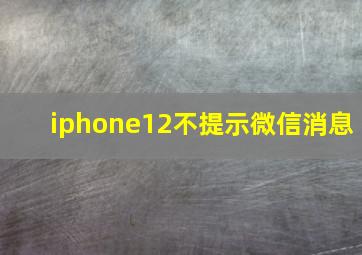 iphone12不提示微信消息