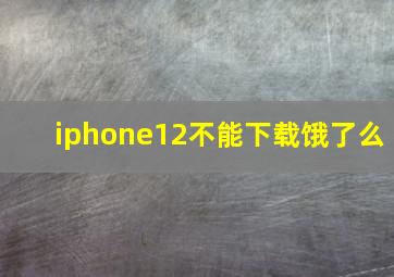 iphone12不能下载饿了么