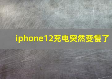 iphone12充电突然变慢了