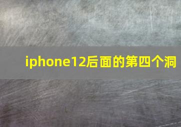 iphone12后面的第四个洞