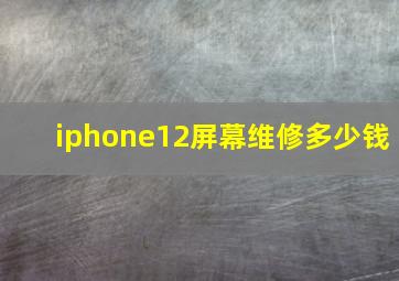 iphone12屏幕维修多少钱