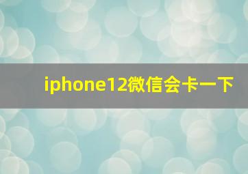 iphone12微信会卡一下