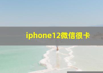 iphone12微信很卡