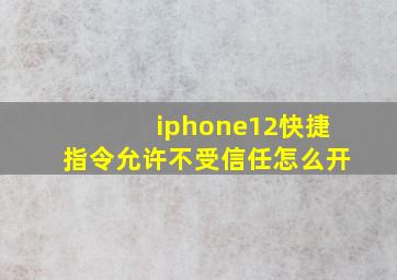 iphone12快捷指令允许不受信任怎么开