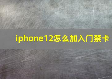 iphone12怎么加入门禁卡