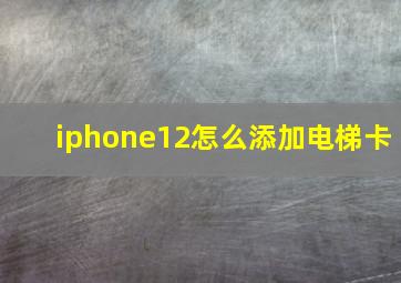 iphone12怎么添加电梯卡