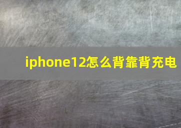 iphone12怎么背靠背充电