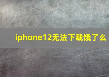 iphone12无法下载饿了么