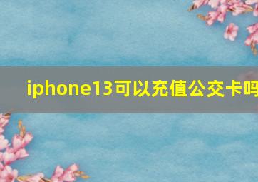 iphone13可以充值公交卡吗