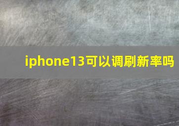 iphone13可以调刷新率吗