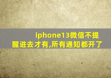 iphone13微信不提醒进去才有,所有通知都开了