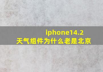 iphone14.2天气组件为什么老是北京