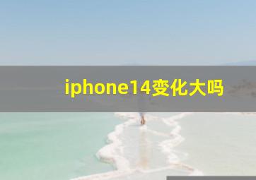 iphone14变化大吗