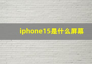 iphone15是什么屏幕