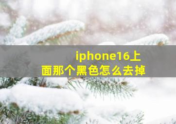 iphone16上面那个黑色怎么去掉