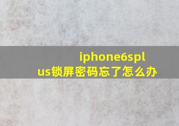 iphone6splus锁屏密码忘了怎么办