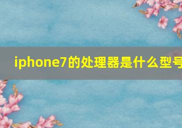 iphone7的处理器是什么型号