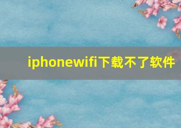 iphonewifi下载不了软件