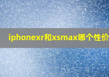 iphonexr和xsmax哪个性价比高