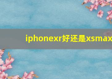 iphonexr好还是xsmax