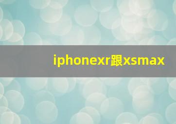 iphonexr跟xsmax